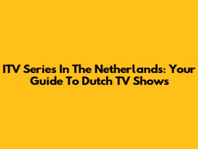 ITV Series In The Netherlands: Your Guide To Dutch TV Shows
