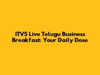 ITV5 Live Telugu Business Breakfast: Your Daily Dose