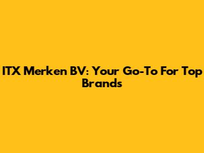 ITX Merken BV: Your Go-To For Top Brands