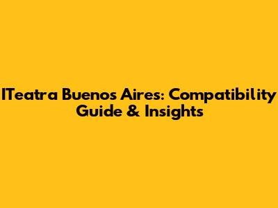 ITeatra Buenos Aires: Compatibility Guide & Insights