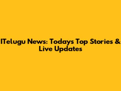 ITelugu News: Today's Top Stories & Live Updates