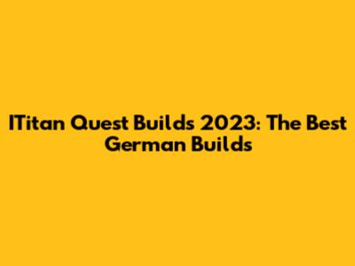 ITitan Quest Builds 2023: The Best German Builds