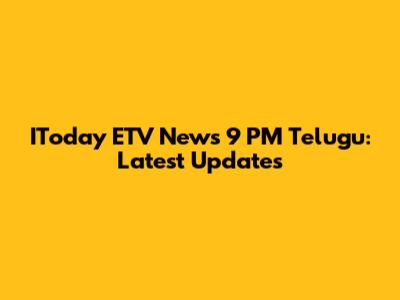 IToday ETV News 9 PM Telugu: Latest Updates