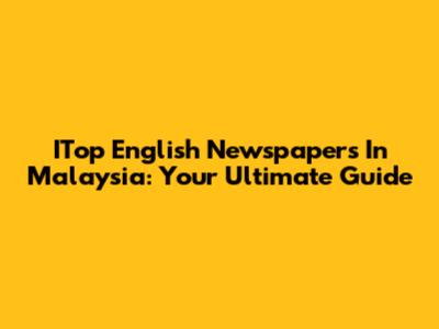 ITop English Newspapers In Malaysia: Your Ultimate Guide