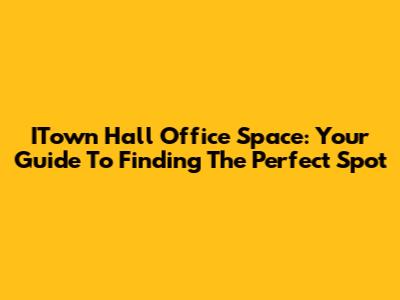 ITown Hall Office Space: Your Guide To Finding The Perfect Spot