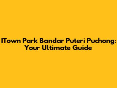 ITown Park Bandar Puteri Puchong: Your Ultimate Guide