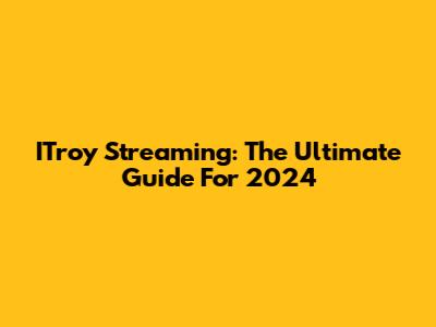 ITroy Streaming: The Ultimate Guide For 2024