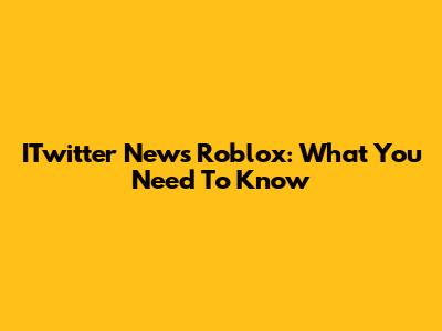 ITwitter News Roblox: What You Need To Know