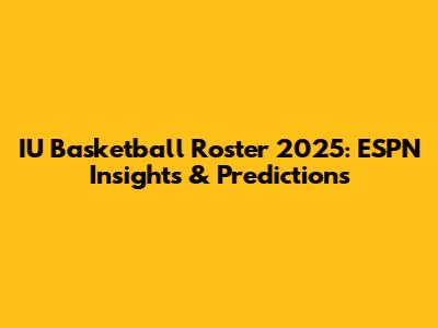 IU Basketball Roster 2025: ESPN Insights & Predictions