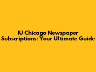 IU Chicago Newspaper Subscriptions: Your Ultimate Guide