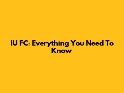 IU FC: Everything You Need To Know