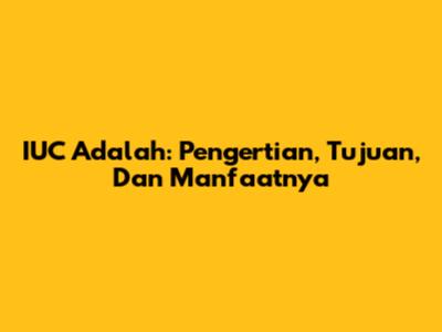 IUC Adalah: Pengertian, Tujuan, Dan Manfaatnya