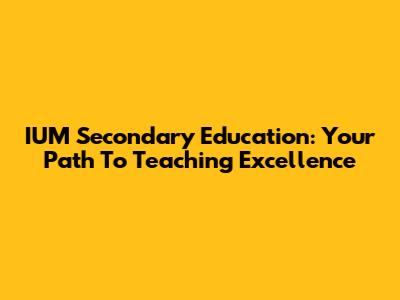 IUM Secondary Education: Your Path To Teaching Excellence
