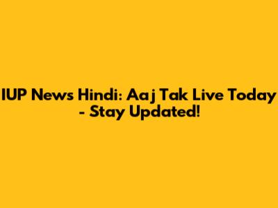 IUP News Hindi: Aaj Tak Live Today - Stay Updated!