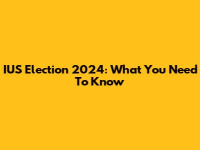 IUS Election 2024: What You Need To Know