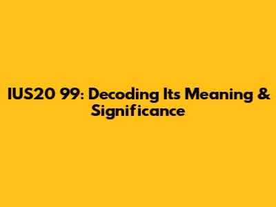 IUS20 99: Decoding Its Meaning & Significance