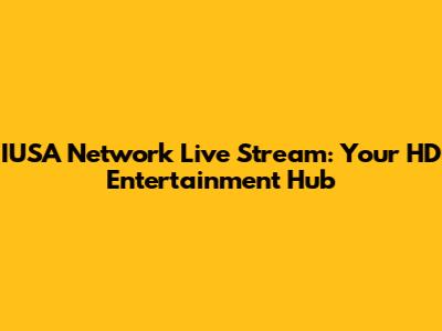 IUSA Network Live Stream: Your HD Entertainment Hub
