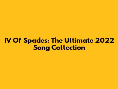 IV Of Spades: The Ultimate 2022 Song Collection