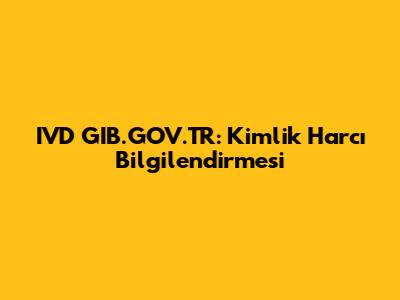 IVD GIB.GOV.TR: Kimlik Harcı Bilgilendirmesi