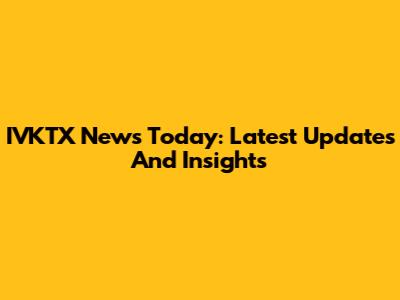 IVKTX News Today: Latest Updates And Insights