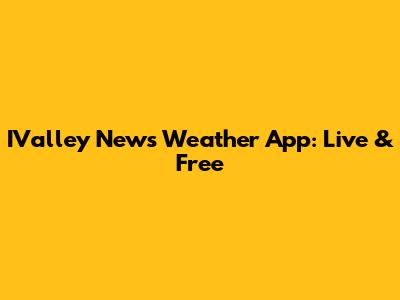 IValley News Weather App: Live & Free