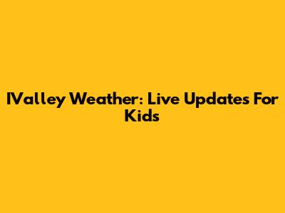 IValley Weather: Live Updates For Kids