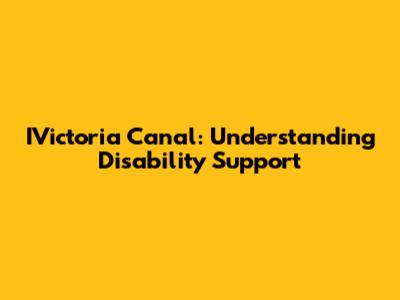IVictoria Canal: Understanding Disability Support