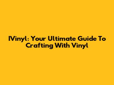 IVinyl: Your Ultimate Guide To Crafting With Vinyl