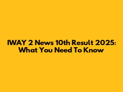 IWAY 2 News 10th Result 2025: What You Need To Know
