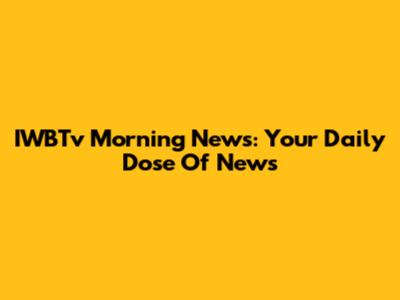 IWBTv Morning News: Your Daily Dose Of News