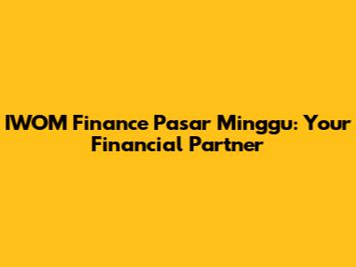 IWOM Finance Pasar Minggu: Your Financial Partner