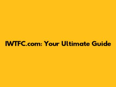 IWTFC.com: Your Ultimate Guide