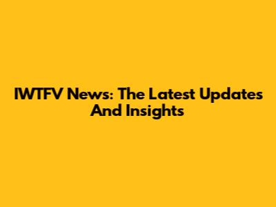 IWTFV News: The Latest Updates And Insights