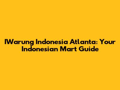 IWarung Indonesia Atlanta: Your Indonesian Mart Guide