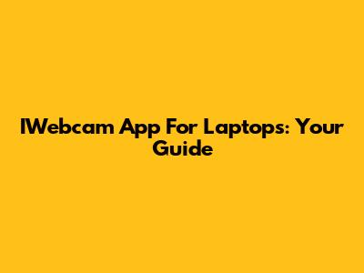 IWebcam App For Laptops: Your Guide