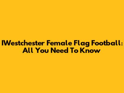 IWestchester Female Flag Football: All You Need To Know