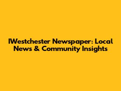 IWestchester Newspaper: Local News & Community Insights