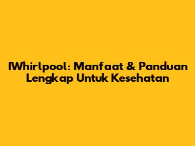 IWhirlpool: Manfaat & Panduan Lengkap Untuk Kesehatan
