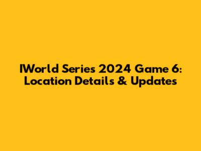 IWorld Series 2024 Game 6: Location Details & Updates