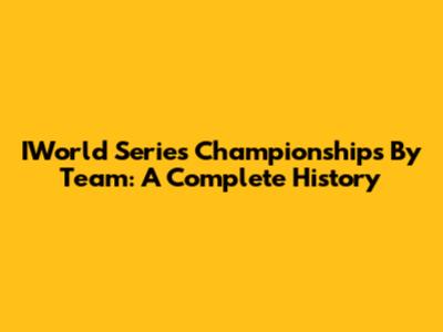 IWorld Series Championships By Team: A Complete History