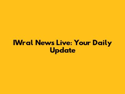 IWral News Live: Your Daily Update