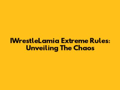 IWrestleLamia Extreme Rules: Unveiling The Chaos