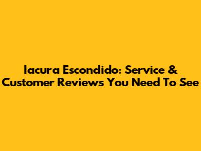Iacura Escondido: Service & Customer Reviews You Need To See