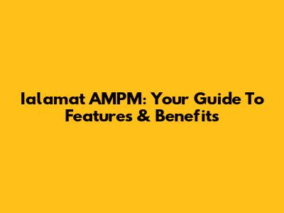 Ialamat AMPM: Your Guide To Features & Benefits
