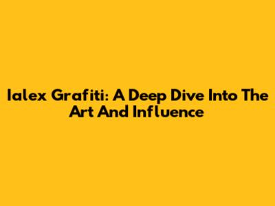 Ialex Grafiti: A Deep Dive Into The Art And Influence