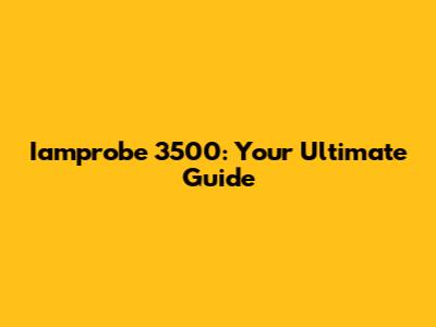 Iamprobe 3500: Your Ultimate Guide