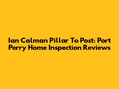 Ian Calman Pillar To Post: Port Perry Home Inspection Reviews