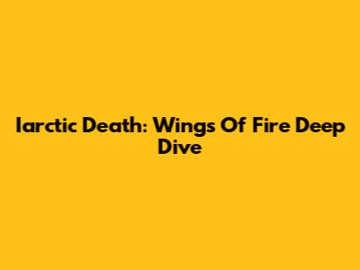 Iarctic Death: Wings Of Fire Deep Dive