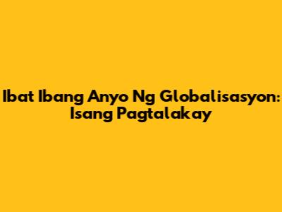 Iba't Ibang Anyo Ng Globalisasyon: Isang Pagtalakay