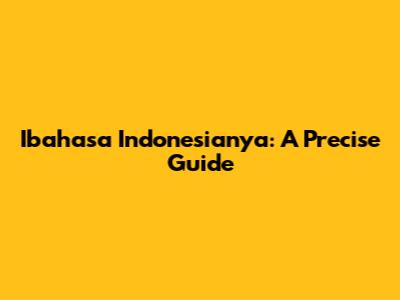 Ibahasa Indonesianya: A Precise Guide
